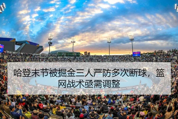 哈登末节被掘金三人严防多次断球,篮网战术亟需调整